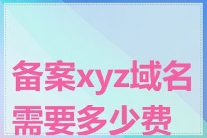 备案xyz域名需要多少费用