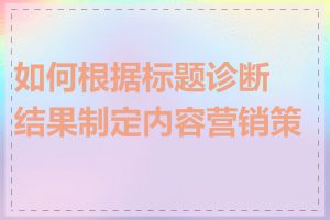 如何根据标题诊断结果制定内容营销策略