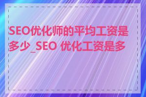 SEO优化师的平均工资是多少_SEO 优化工资是多少