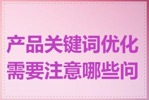 产品关键词优化需要注意哪些问题