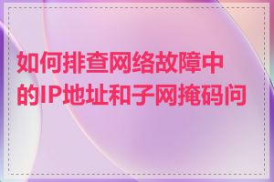 如何排查网络故障中的IP地址和子网掩码问题