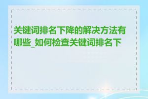 关键词排名下降的解决方法有哪些_如何检查关键词排名下降