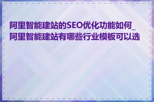 阿里智能建站的SEO优化功能如何_阿里智能建站有哪些行业模板可以选择