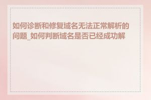 如何诊断和修复域名无法正常解析的问题_如何判断域名是否已经成功解析
