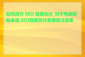 如何进行 SEO 链接优化_对于电商网站来说,SEO链接优化有哪些注意事项
