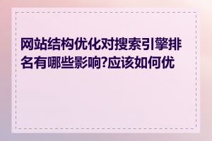 网站结构优化对搜索引擎排名有哪些影响?应该如何优化