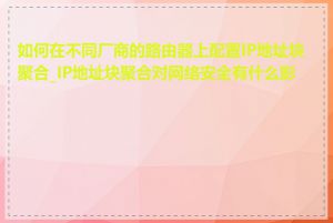 如何在不同厂商的路由器上配置IP地址块聚合_IP地址块聚合对网络安全有什么影响