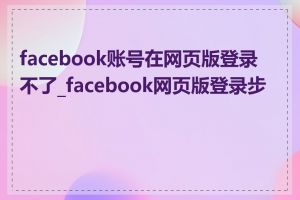 facebook账号在网页版登录不了_facebook网页版登录步骤