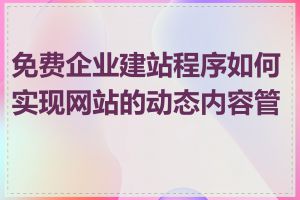 免费企业建站程序如何实现网站的动态内容管理
