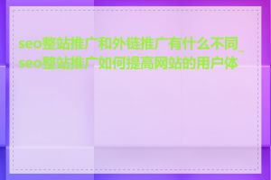 seo整站推广和外链推广有什么不同_seo整站推广如何提高网站的用户体验