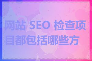 网站 SEO 检查项目都包括哪些方面