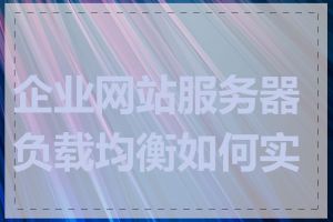 企业网站服务器负载均衡如何实现