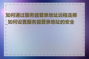 如何通过服务器登录地址远程连接_如何设置服务器登录地址的安全性