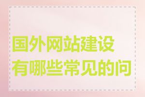 国外网站建设有哪些常见的问题