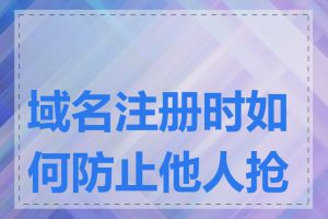 域名注册时如何防止他人抢注