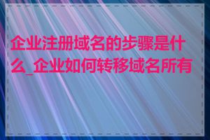 企业注册域名的步骤是什么_企业如何转移域名所有权