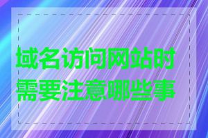 域名访问网站时需要注意哪些事项