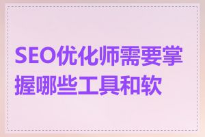 SEO优化师需要掌握哪些工具和软件