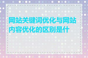 网站关键词优化与网站内容优化的区别是什么