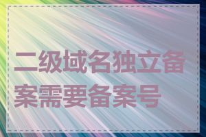 二级域名独立备案需要备案号吗