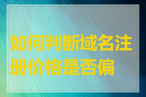 如何判断域名注册价格是否偏高