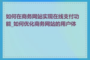 如何在商务网站实现在线支付功能_如何优化商务网站的用户体验