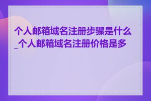 个人邮箱域名注册步骤是什么_个人邮箱域名注册价格是多少