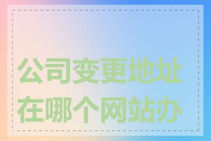 公司变更地址在哪个网站办理