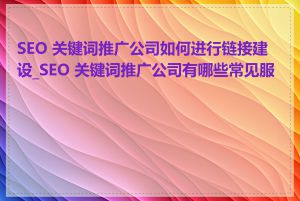 SEO 关键词推广公司如何进行链接建设_SEO 关键词推广公司有哪些常见服务