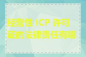 经营性 ICP 许可证的法律责任有哪些