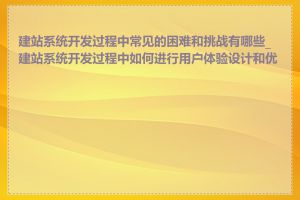 建站系统开发过程中常见的困难和挑战有哪些_建站系统开发过程中如何进行用户体验设计和优化