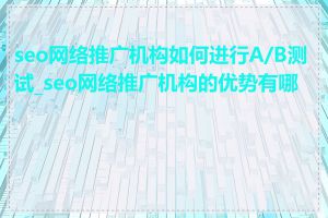 seo网络推广机构如何进行A/B测试_seo网络推广机构的优势有哪些
