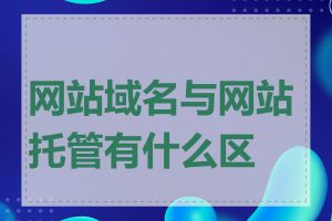 网站域名与网站托管有什么区别