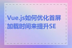 Vue.js如何优化首屏加载时间来提升SEO