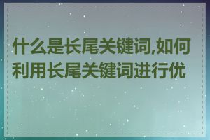 什么是长尾关键词,如何利用长尾关键词进行优化