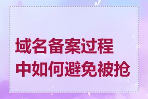 域名备案过程中如何避免被抢注