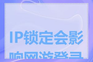 IP锁定会影响网游登录吗
