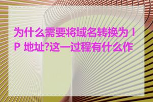 为什么需要将域名转换为 IP 地址?这一过程有什么作用