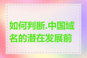 如何判断.中国域名的潜在发展前景