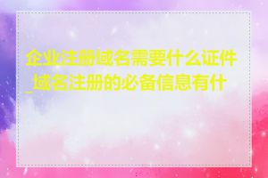 企业注册域名需要什么证件_域名注册的必备信息有什么