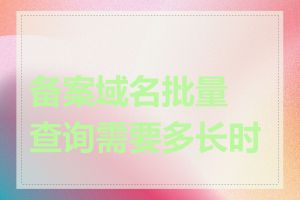 备案域名批量查询需要多长时间