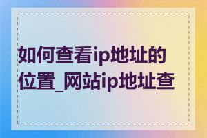 如何查看ip地址的位置_网站ip地址查询