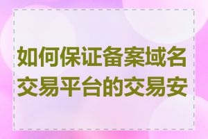 如何保证备案域名交易平台的交易安全