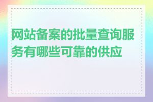 网站备案的批量查询服务有哪些可靠的供应商