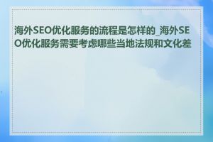 海外SEO优化服务的流程是怎样的_海外SEO优化服务需要考虑哪些当地法规和文化差异