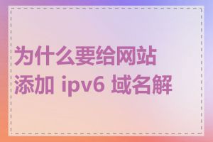 为什么要给网站添加 ipv6 域名解析