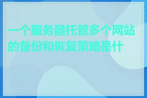 一个服务器托管多个网站的备份和恢复策略是什么