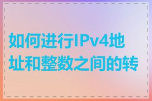 如何进行IPv4地址和整数之间的转换