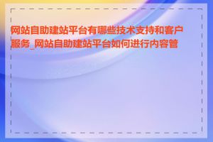 网站自助建站平台有哪些技术支持和客户服务_网站自助建站平台如何进行内容管理