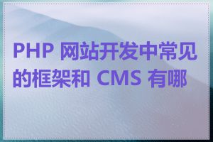 PHP 网站开发中常见的框架和 CMS 有哪些